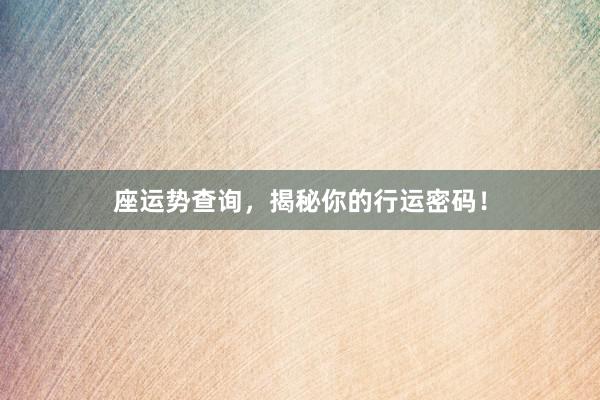 座运势查询，揭秘你的行运密码！