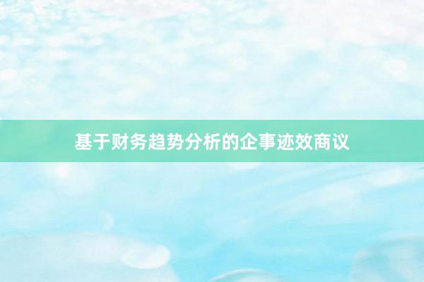 基于财务趋势分析的企事迹效商议