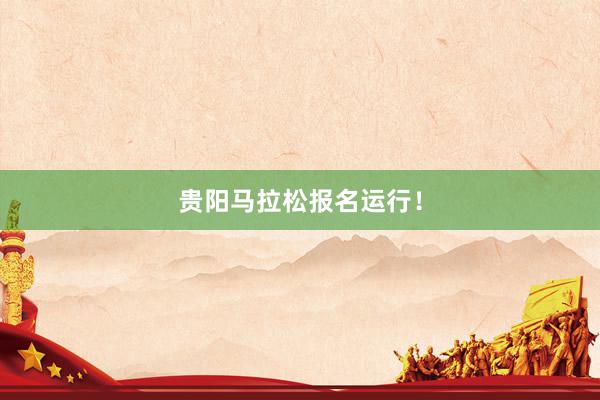 贵阳马拉松报名运行！
