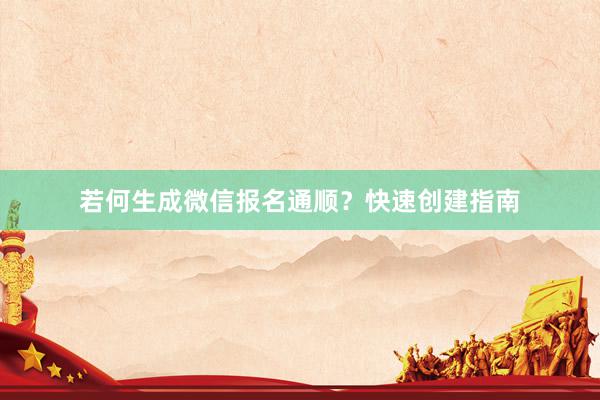 若何生成微信报名通顺？快速创建指南