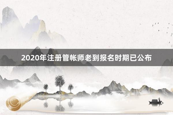 2020年注册管帐师老到报名时期已公布