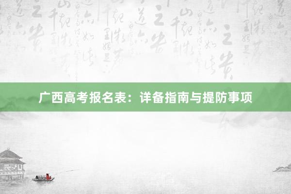 广西高考报名表：详备指南与提防事项