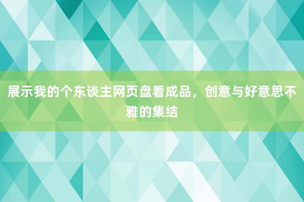 展示我的个东谈主网页盘看成品，创意与好意思不雅的集结
