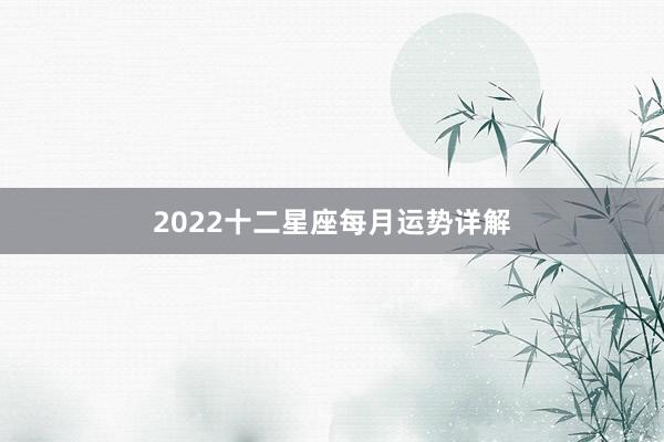 2022十二星座每月运势详解