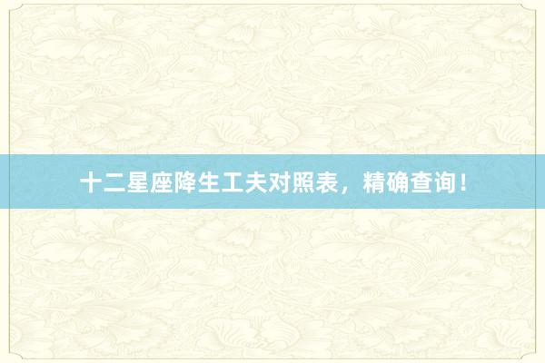 十二星座降生工夫对照表，精确查询！