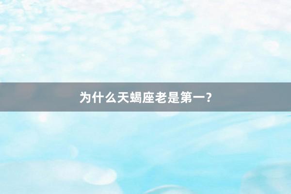 为什么天蝎座老是第一？