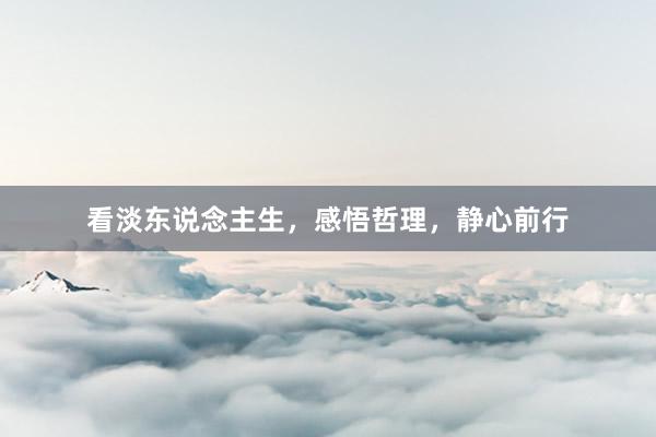 看淡东说念主生，感悟哲理，静心前行