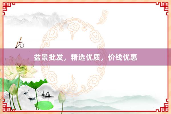 盆景批发，精选优质，价钱优惠