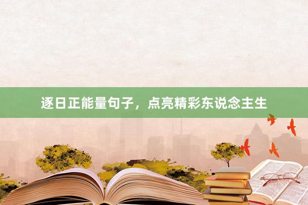逐日正能量句子，点亮精彩东说念主生