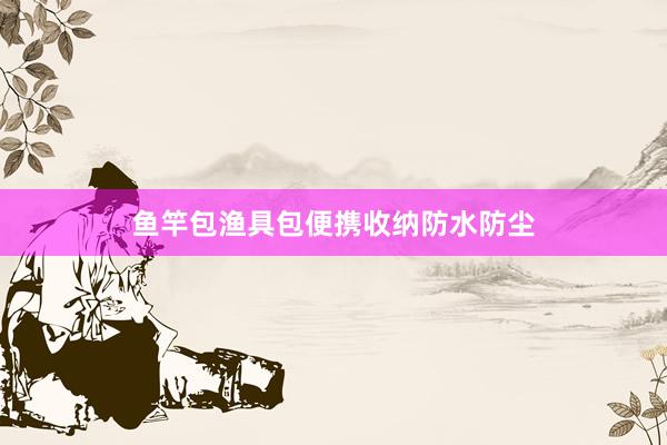 鱼竿包渔具包便携收纳防水防尘