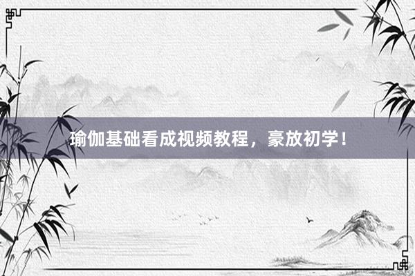 瑜伽基础看成视频教程，豪放初学！