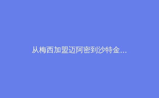 从梅西加盟迈阿密到沙特金元风暴：现代体育产业资本流动的全球化新范式 - 3